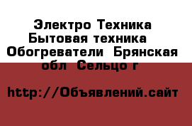 Электро-Техника Бытовая техника - Обогреватели. Брянская обл.,Сельцо г.